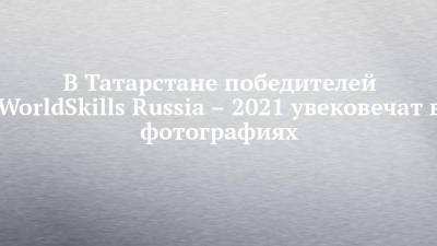 В Татарстане победителей WorldSkills Russia – 2021 увековечат в фотографиях