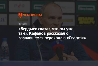«Бердыев сказал, что мы уже там». Кафанов рассказал о сорвавшемся переходе в «Спартак»