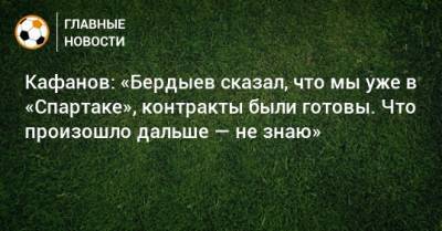 Кафанов: «Бердыев сказал, что мы уже в «Спартаке», контракты были готовы. Что произошло дальше — не знаю»