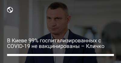 В Киеве 99% госпитализированных с COVID-19 не вакцинированы – Кличко
