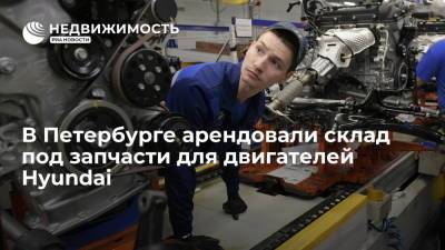 В Петербурге арендовали склад под запчасти для двигателей Hyundai