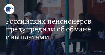 Российских пенсионеров предупредили об обмане с выплатами
