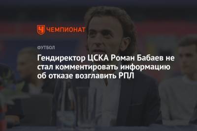 Гендиректор ЦСКА Роман Бабаев не стал комментировать информацию об отказе возглавить РПЛ