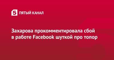 Захарова прокомментировала сбой в работе Facebook шуткой про топор
