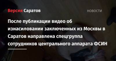 После публикации видео об изнасилованиях заключенных из Москвы в Саратов направлена спецгруппа сотрудников центрального аппарата ФСИН