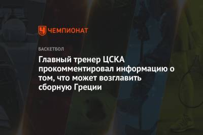 Главный тренер ЦСКА прокомментировал информацию о том, что может возглавить сборную Греции