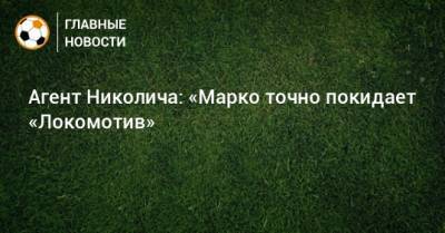 Агент Николича: «Марко точно покидает «Локомотив»