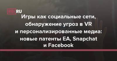 Игры как социальные сети, обнаружение угроз в VR и персонализированные медиа: новые патенты EA, Snapchat и Facebook