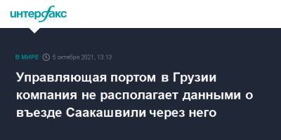 Михаил Саакашвили - Управляющая портом в Грузии компания не располагает данными о въезде Саакашвили через него - interfax.ru - Москва - Грузия - Дания - Поти