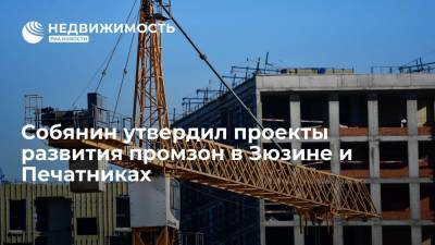 Собянин утвердил проекты развития промзон в Зюзине и Печатниках