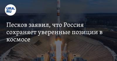Песков заявил, что Россия сохраняет уверенные позиции в космосе
