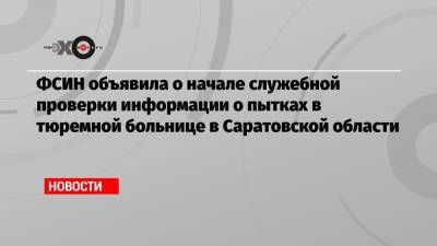 ФСИН объявила о начале служебной проверки информации о пытках в тюремной больнице в Саратовской области
