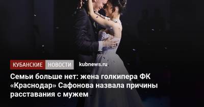 Семьи больше нет: жена голкипера ФК «Краснодар» Сафонова назвала причины расставания с мужем