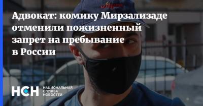 Адвокат: комику Мирзализаде отменили пожизненный запрет на пребывание в России