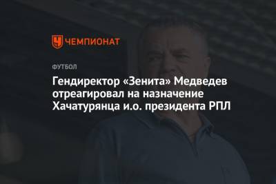 Гендиректор «Зенита» Медведев отреагировал на назначение Хачатурянца и.о. президента РПЛ