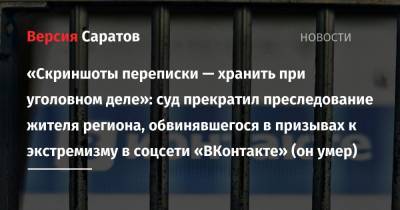 «Скриншоты переписки — хранить при уголовном деле»: суд прекратил преследование жителя региона, обвинявшегося в призывах к экстремизму в соцсети «ВКонтакте» (он умер)