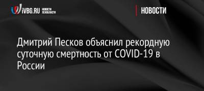 Дмитрий Песков объяснил рекордную суточную смертность от COVID-19 в России
