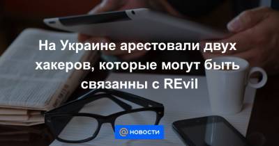 На Украине арестовали двух хакеров, которые могут быть связанны с REvil