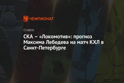 СКА – «Локомотив»: прогноз Максима Лебедева на матч КХЛ в Санкт-Петербурге