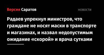 Радаев упрекнул министров, что граждане не носят маски в транспорте и магазинах, и назвал недопустимым ожидание «скорой» и врача сутками