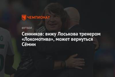 Сенников: вижу Лоськова тренером «Локомотива», может вернуться Сёмин