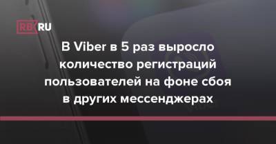 В Viber в 5 раз выросло количество регистраций пользователей на фоне сбоя в других мессенджерах - rb.ru - США