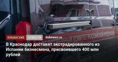 В Краснодар доставят экстрадированного из Испании бизнесмена, присвоившего 400 млн рублей