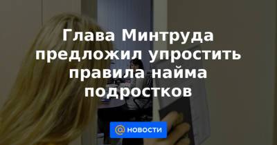 Глава Минтруда предложил упростить правила найма подростков