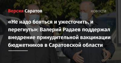 «Не надо бояться и ужесточить, и перегнуть»: Валерий Радаев поддержал внедрение принудительной вакцинации бюджетников в Саратовской области