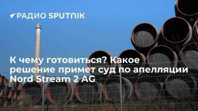 К чему готовиться? Какое решение примет суд по апелляции Nord Stream 2 AG