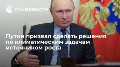 Путин заявил, что решения по климатическим задачам должны стать новым источником роста