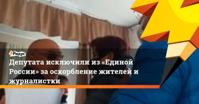 Депутата исключили из«Единой России» заоскорбление жителей ижурналистки