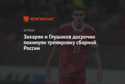 Захарян и Глушаков досрочно покинули тренировку сборной России