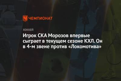 Игрок СКА Морозов впервые сыграет в текущем сезоне КХЛ. Он в 4-м звене против «Локомотива»