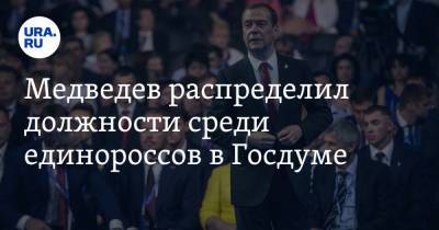 Медведев распределил должности среди единороссов в Госдуме