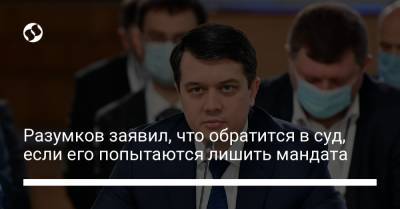 Разумков заявил, что обратится в суд, если его попытаются лишить мандата