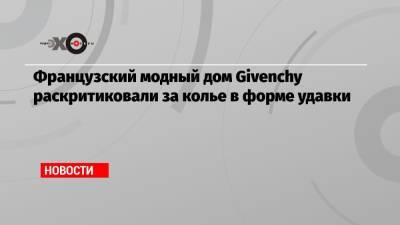 Французский модный дом Givenchy раскритиковали за колье в форме удавки