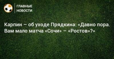 Карпин – об уходе Прядкина: «Давно пора. Вам мало матча «Сочи» – «Ростов»?»