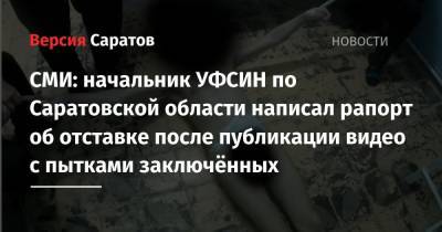 СМИ: начальник УФСИН по Саратовской области написал рапорт об отставке после публикации видео с пытками заключённых