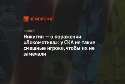 Никитин — о поражении «Локомотива»: у СКА не такие смешные игроки, чтобы их не замечали