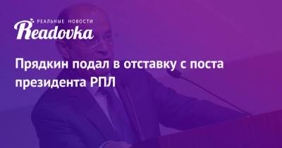 Сергей Прядкин - Ашот Хачатурянц - Прядкин подал в отставку с поста президента РПЛ - readovka.ru