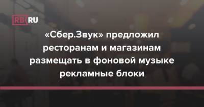 Михаил Бурмистров - «Сбер.Звук» предложил ресторанам и магазинам размещать в фоновой музыке рекламные блоки - rb.ru