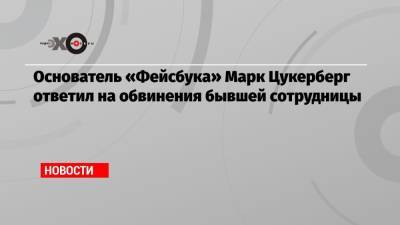 Основатель «Фейсбука» Марк Цукерберг ответил на обвинения бывшей сотрудницы