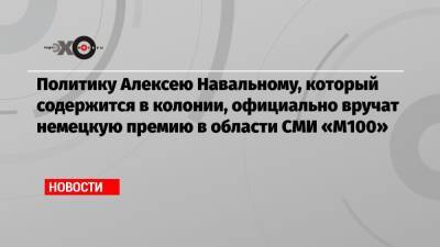 Политику Алексею Навальному, который содержится в колонии, официально вручат немецкую премию в области СМИ «M100»