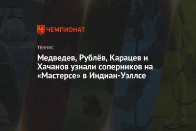 Медведев, Рублёв, Карацев и Хачанов узнали соперников на «Мастерсе» в Индиан-Уэллсе