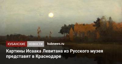 Картины Исаака Левитана из Русского музея представят в Краснодаре