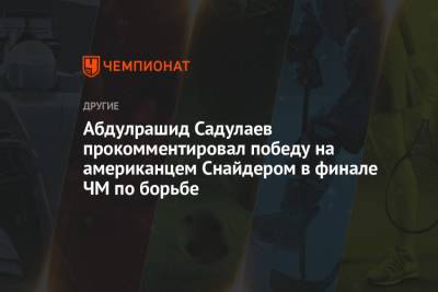 Абдулрашид Садулаев прокомментировал победу на американцем Снайдером в финале ЧМ по борьбе
