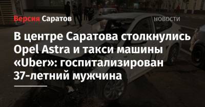 В центре Саратова столкнулись Opel Astra и машина такси Uber: госпитализирован 37-летний мужчина
