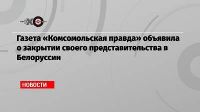 Газета «Комсомольская правда» объявила о закрытии своего представительства в Белоруссии