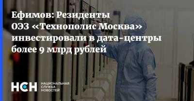 Ефимов: Резиденты ОЭЗ «Технополис Москва» инвестировали в дата-центры более 9 млрд рублей